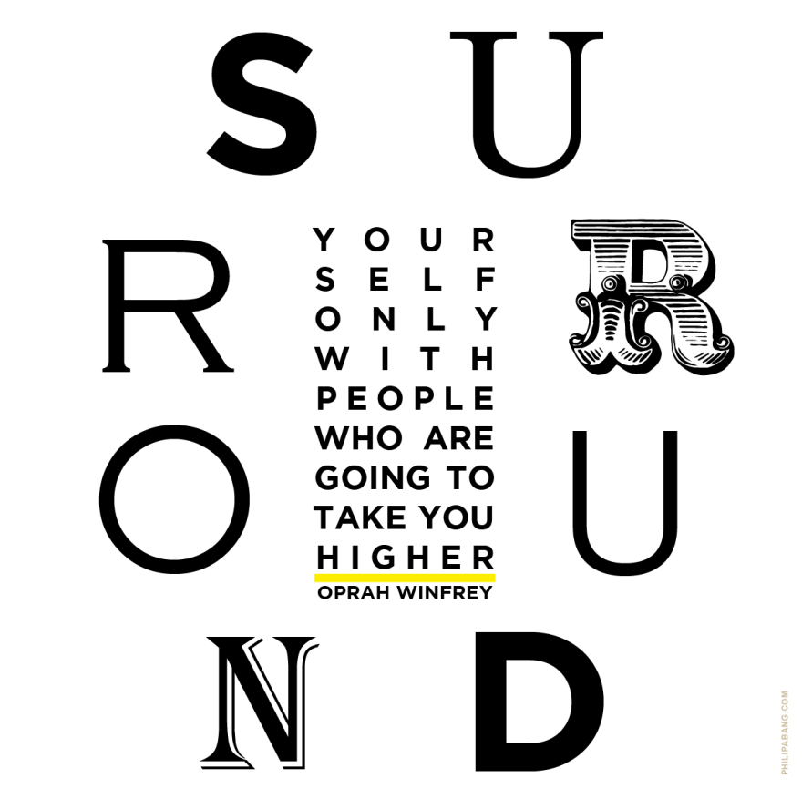 Surround yourself people who are going to take you higher.