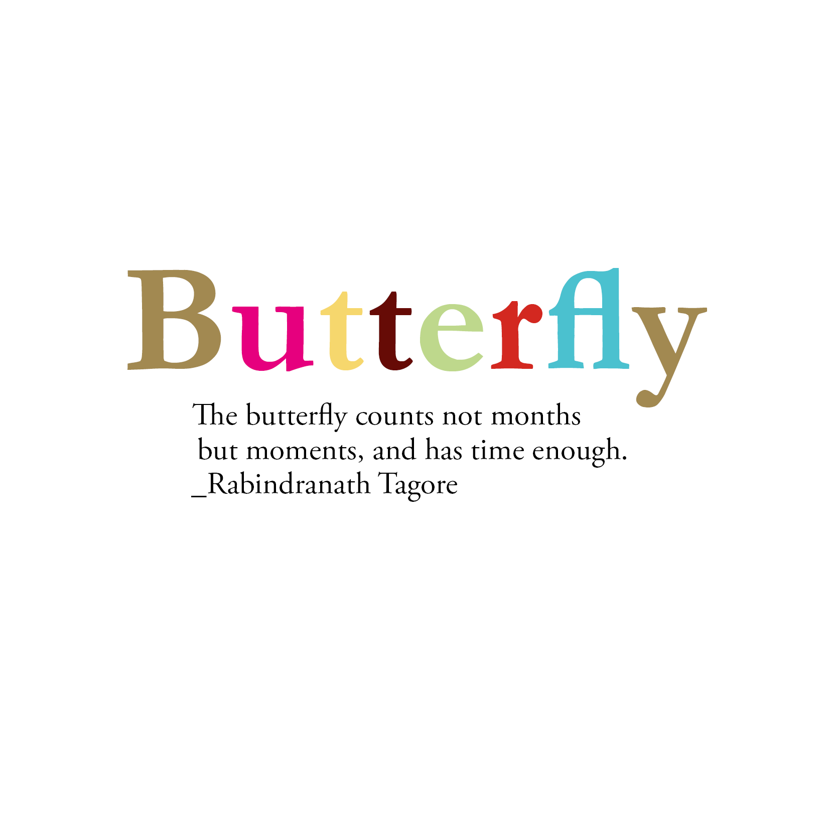 The butterfly counts not months but moments, and has time enough. _ Rabindranath Tagore